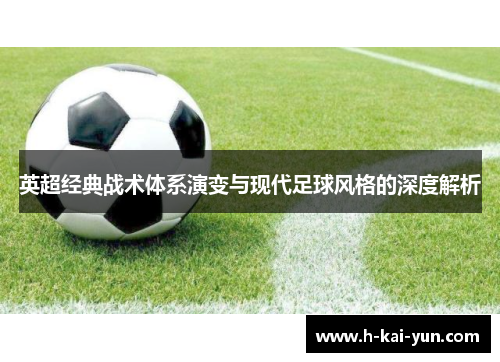 英超经典战术体系演变与现代足球风格的深度解析 英超经典战术体系演变与现代足球风格的深度解析