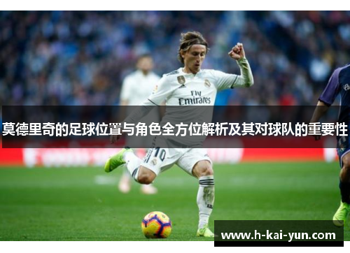 莫德里奇的足球位置与角色全方位解析及其对球队的重要性