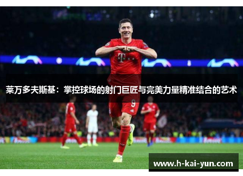 莱万多夫斯基:掌控球场的射门巨匠与完美力量精准结合的艺术 莱万多夫斯基:掌控球场的射门巨匠与完美力量精准结合的艺术