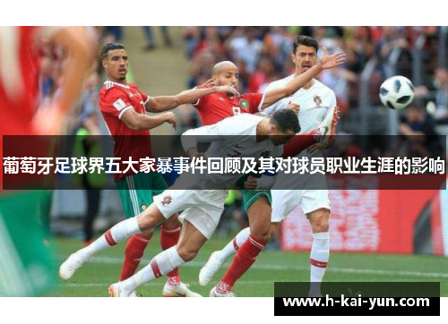 葡萄牙足球界五大家暴事件回顾及其对球员职业生涯的影响 葡萄牙足球界五大家暴事件回顾及其对球员职业生涯的影响