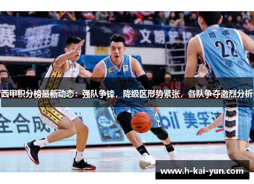 西甲积分榜最新动态:强队争锋,降级区形势紧张,各队争夺激烈分析 西甲积分榜最新动态:强队争锋,降级区形势紧张,各队争夺激烈分析