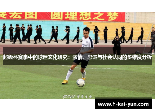 超级杯赛事中的球迷文化研究:激情、忠诚与社会认同的多维度分析 超级杯赛事中的球迷文化研究:激情、忠诚与社会认同的多维度分析