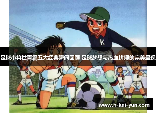 足球小将世青篇五大经典瞬间回顾 足球梦想与热血拼搏的完美呈现