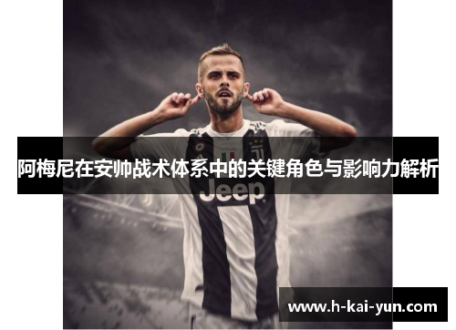 阿梅尼在安帅战术体系中的关键角色与影响力解析 阿梅尼在安帅战术体系中的关键角色与影响力解析