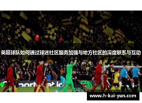 英超球队如何通过球迷社区服务加强与地方社区的深度联系与互动