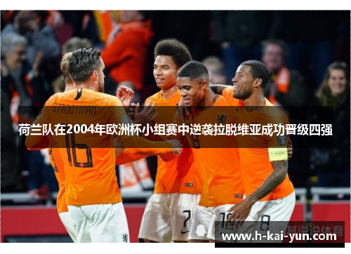 荷兰队在2004年欧洲杯小组赛中逆袭拉脱维亚成功晋级四强