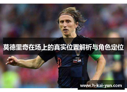 莫德里奇在场上的真实位置解析与角色定位