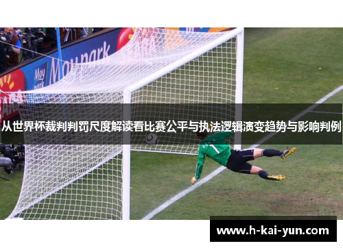 从世界杯裁判判罚尺度解读看比赛公平与执法逻辑演变趋势与影响判例