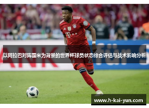以阿拉巴对阵国米为背景的世界杯球员状态综合评估与战术影响分析