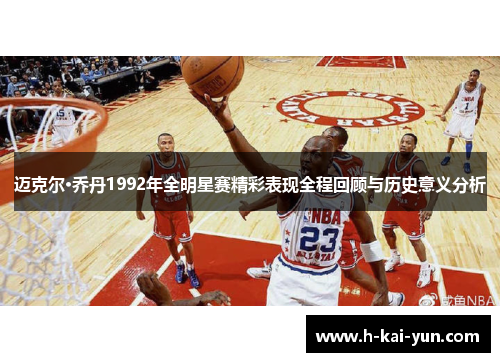 迈克尔·乔丹1992年全明星赛精彩表现全程回顾与历史意义分析