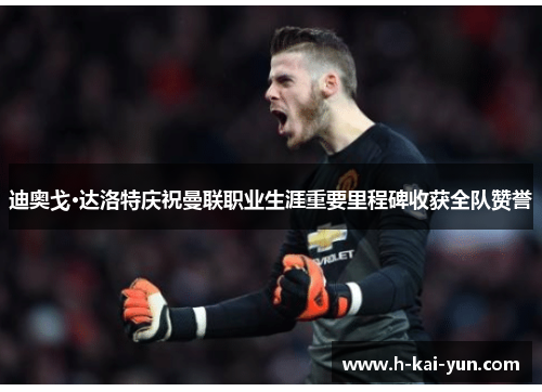 迪奥戈·达洛特庆祝曼联职业生涯重要里程碑收获全队赞誉