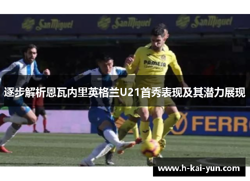 逐步解析恩瓦内里英格兰U21首秀表现及其潜力展现