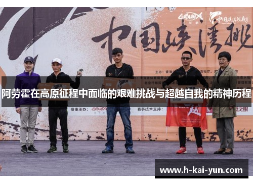 阿劳霍在高原征程中面临的艰难挑战与超越自我的精神历程
