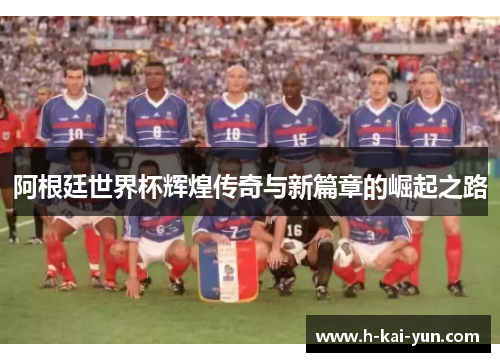 阿根廷世界杯辉煌传奇与新篇章的崛起之路