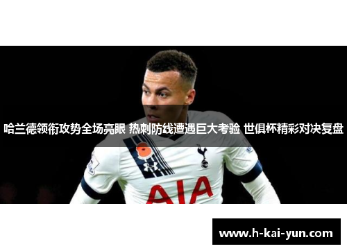 哈兰德领衔攻势全场亮眼 热刺防线遭遇巨大考验 世俱杯精彩对决复盘