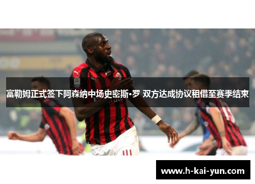 富勒姆正式签下阿森纳中场史密斯·罗 双方达成协议租借至赛季结束