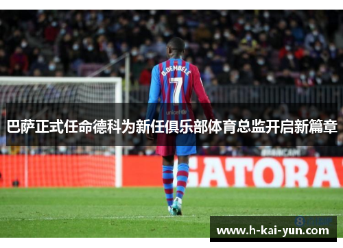 巴萨正式任命德科为新任俱乐部体育总监开启新篇章