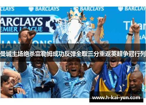 曼城主场绝杀富勒姆成功反弹全取三分重返英超争冠行列
