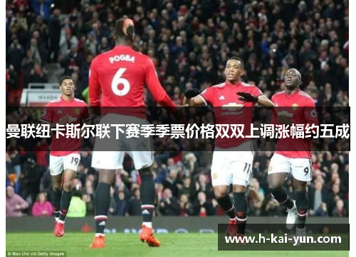 曼联纽卡斯尔联下赛季季票价格双双上调涨幅约五成