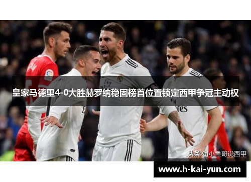 皇家马德里4-0大胜赫罗纳稳固榜首位置锁定西甲争冠主动权