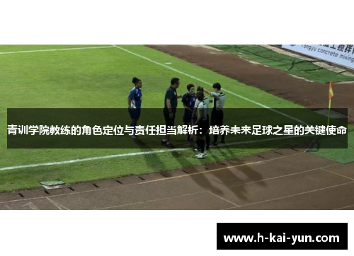 青训学院教练的角色定位与责任担当解析：培养未来足球之星的关键使命