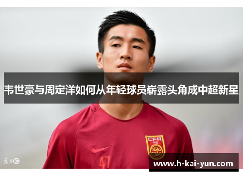 韦世豪与周定洋如何从年轻球员崭露头角成中超新星