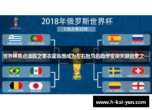 世界杯焦点追踪之更衣室氛围成为左右胜负的隐形变量关键因素之一