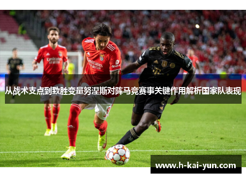 从战术支点到致胜变量努涅斯对阵马竞赛事关键作用解析国家队表现