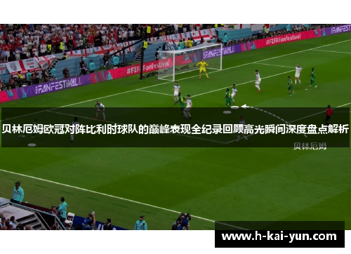 贝林厄姆欧冠对阵比利时球队的巅峰表现全纪录回顾高光瞬间深度盘点解析 贝林厄姆欧冠对阵比利时球队的巅峰表现全纪录回顾高光瞬间深度盘点解析