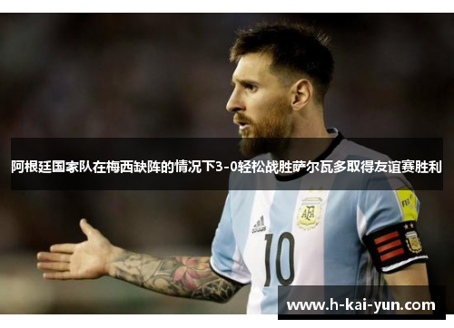 阿根廷国家队在梅西缺阵的情况下3-0轻松战胜萨尔瓦多取得友谊赛胜利 阿根廷国家队在梅西缺阵的情况下3-0轻松战胜萨尔瓦多取得友谊赛胜利