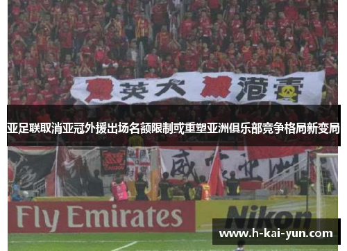 亚足联取消亚冠外援出场名额限制或重塑亚洲俱乐部竞争格局新变局 亚足联取消亚冠外援出场名额限制或重塑亚洲俱乐部竞争格局新变局