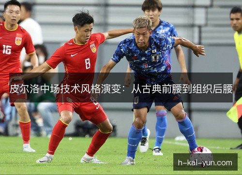 皮尔洛中场技术风格演变：从古典前腰到组织后腰
